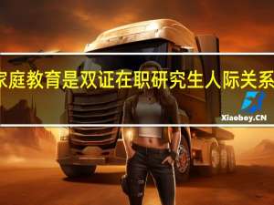 家庭教育是双证在职研究生人际关系的根基