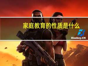 家庭教育的性质是什么（家庭教育的性质）