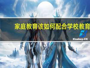 家庭教育该如何配合学校教育