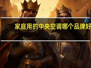 家庭用的中央空调哪个品牌好（中央空调哪个品牌好）