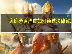 家庭矛盾严重如何通过法律解决