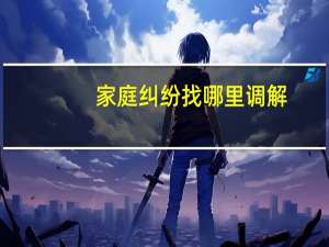 家庭纠纷找哪里调解