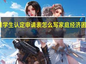 家庭经济困难学生认定申请表怎么写 家庭经济困难学生认定申请表