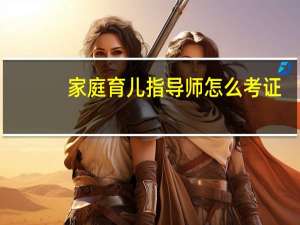 家庭育儿指导师怎么考证