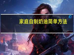家庭自制奶油简单方法（家庭自制奶油怎么做）