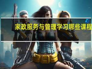 家政服务与管理学习哪些课程