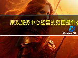 家政服务中心经营的范围是什么