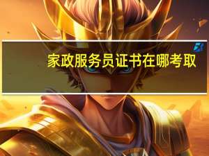 家政服务员证书在哪考取