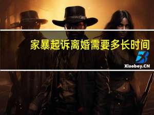 家暴起诉离婚需要多长时间
