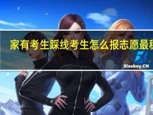 家有考生 踩线考生怎么报志愿最稳定
