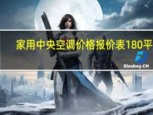 家用中央空调价格报价表180平米（家用中央空调价格）