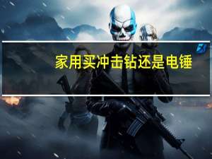 家用买冲击钻还是电锤
