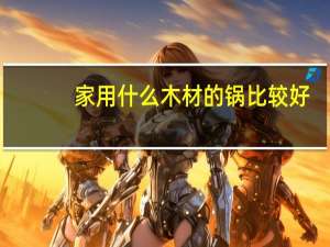 家用什么木材的锅比较好