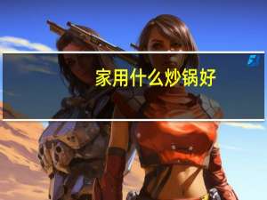 家用什么炒锅好