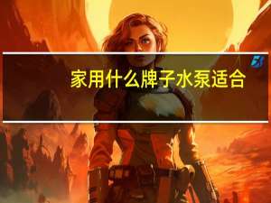 家用什么牌子水泵适合