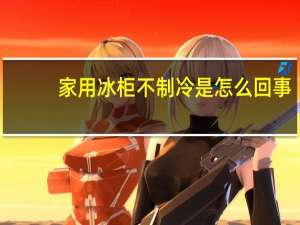 家用冰柜不制冷是怎么回事