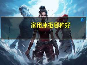 家用冰柜哪种好