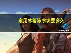 家用冰箱冻冰块要多久