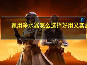 家用净水器怎么选择好用又实惠