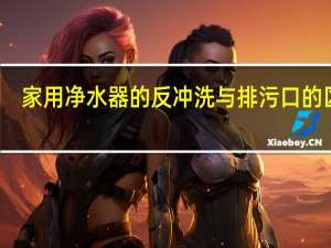 家用净水器的反冲洗与排污口的区别