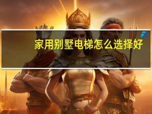 家用别墅电梯怎么选择好