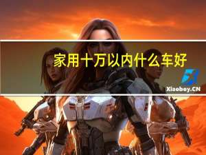 家用十万以内什么车好