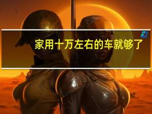 家用十万左右的车就够了