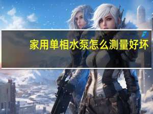 家用单相水泵怎么测量好坏