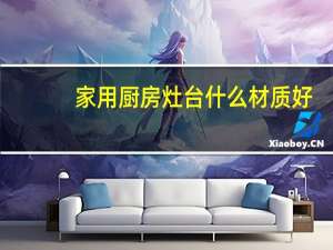 家用厨房灶台什么材质好