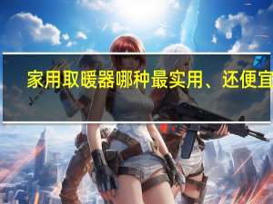 家用取暖器哪种最实用、还便宜的（家用取暖器哪种最实用）
