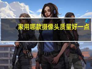 家用哪款摄像头质量好一点