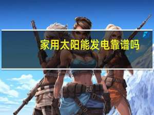家用太阳能发电靠谱吗