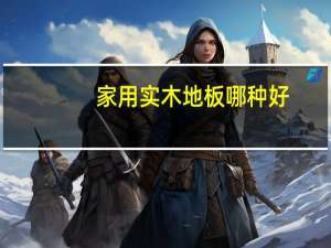 家用实木地板哪种好