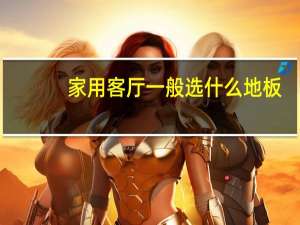 家用客厅一般选什么地板