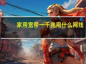 家用宽带一千兆用什么网线