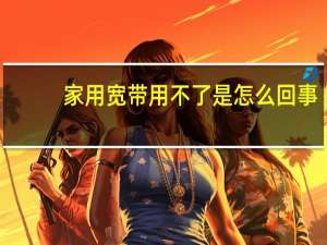 家用宽带用不了是怎么回事
