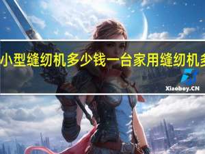 家用小型缝纫机多少钱一台 家用缝纫机多少钱一台
