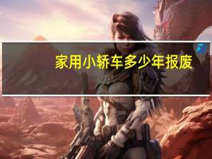 家用小轿车多少年报废