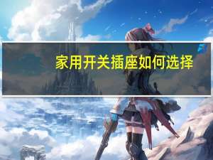家用开关插座如何选择