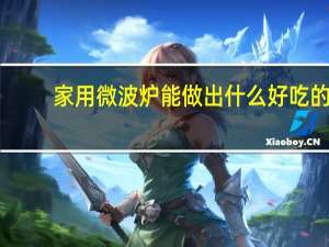 家用微波炉能做出什么好吃的