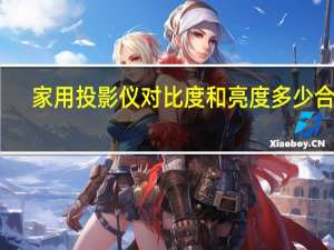 家用投影仪对比度和亮度多少合适