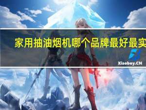 家用抽油烟机哪个品牌最好最实用（抽油烟机什么品牌好）