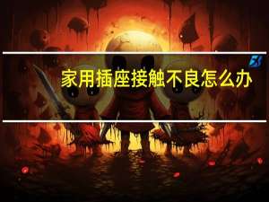 家用插座接触不良怎么办