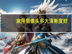 家用摄像头多大清晰度好