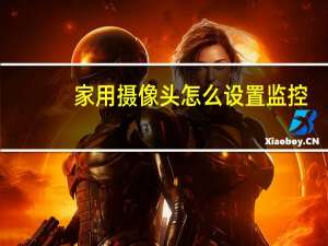 家用摄像头怎么设置监控
