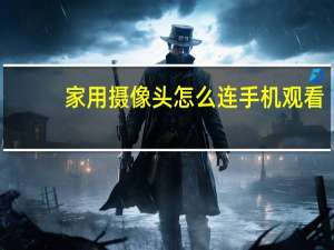 家用摄像头怎么连手机观看