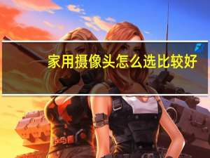 家用摄像头怎么选比较好