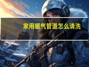 家用暖气管道怎么清洗