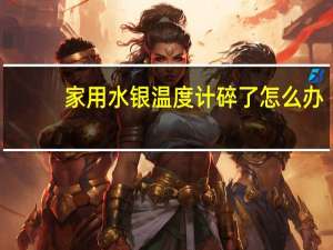 家用水银温度计碎了怎么办