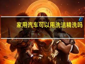 家用汽车可以用洗洁精洗吗